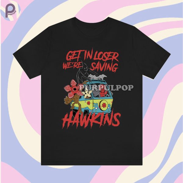 Get In Loser We’re Saving Hawkins Stranger Things Shirt
